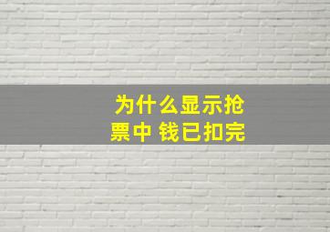 为什么显示抢票中 钱已扣完